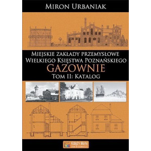 Zakłady przemysłowe Wielkiego Księstwa Poznańskiego – Gazownie tom I i II Miron Urbaniak